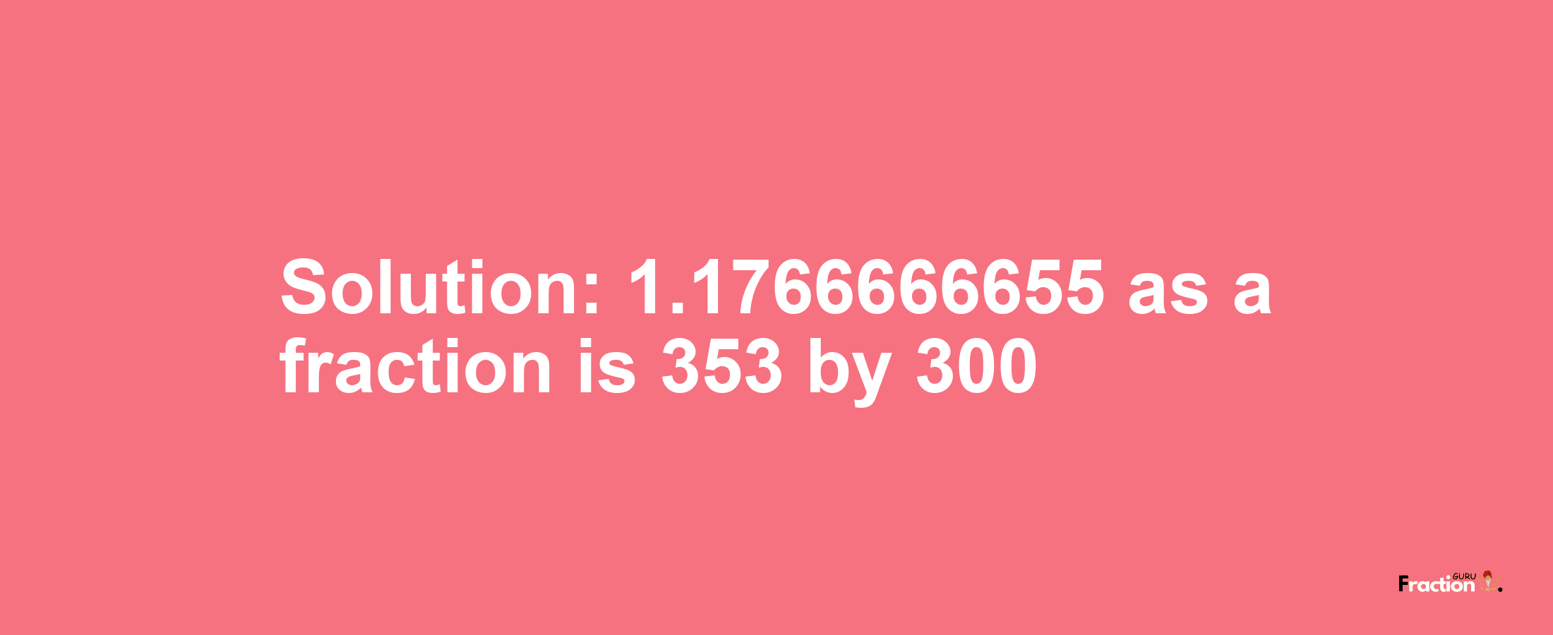 Solution:1.1766666655 as a fraction is 353/300